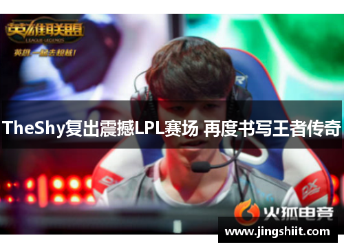 TheShy复出震撼LPL赛场 再度书写王者传奇
