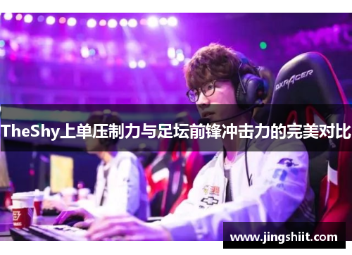 TheShy上单压制力与足坛前锋冲击力的完美对比